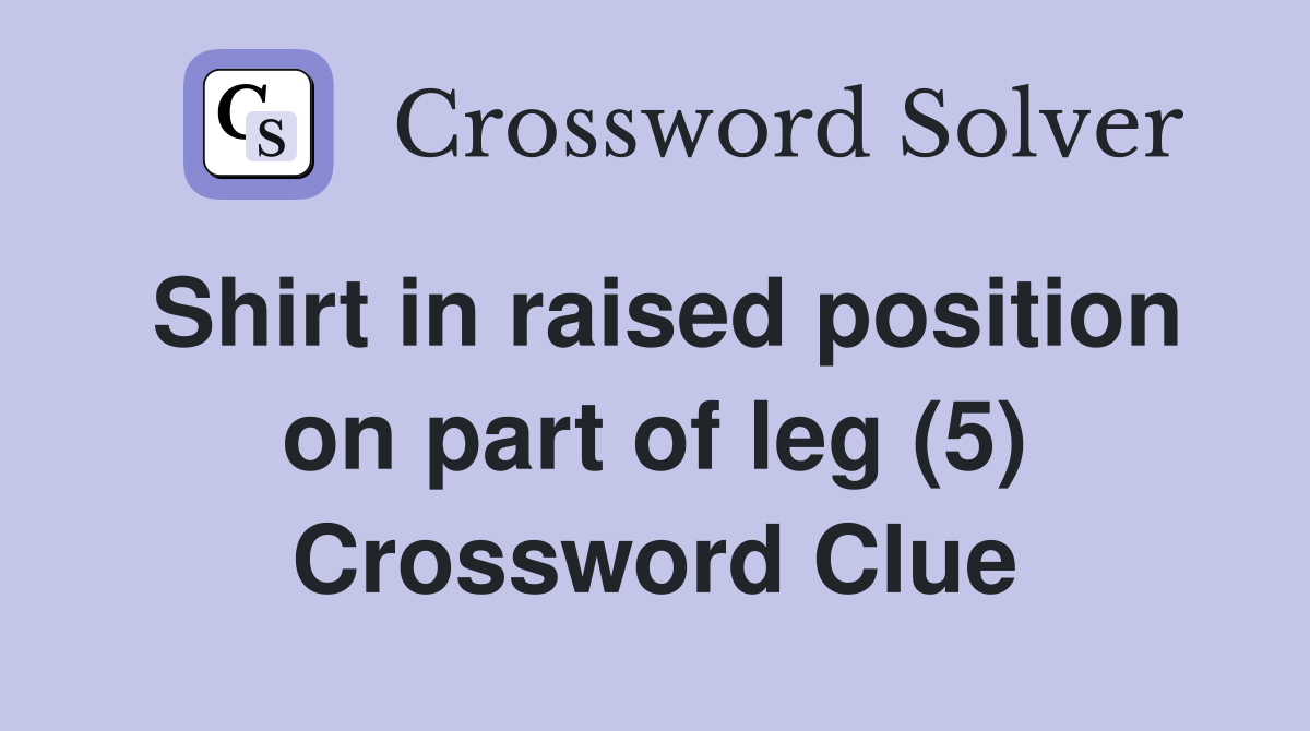 Shirt in raised position on part of leg (5) Crossword Clue Answers